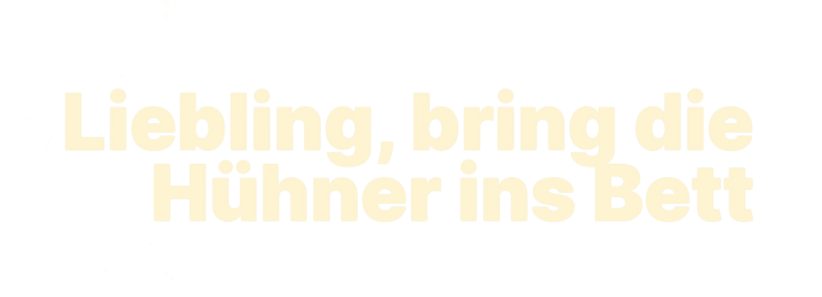 Liebling, bring die Hühner ins Bett
